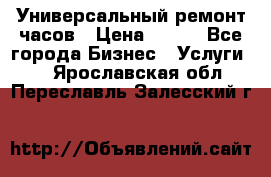 Универсальный ремонт часов › Цена ­ 100 - Все города Бизнес » Услуги   . Ярославская обл.,Переславль-Залесский г.
